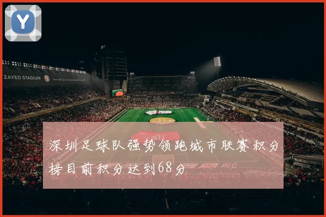 深圳足球队强势领跑城市联赛积分榜目前积分达到68分