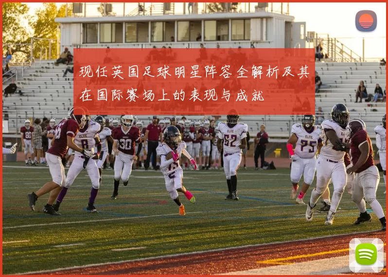 现任英国足球明星阵容全解析及其在国际赛场上的表现与成就