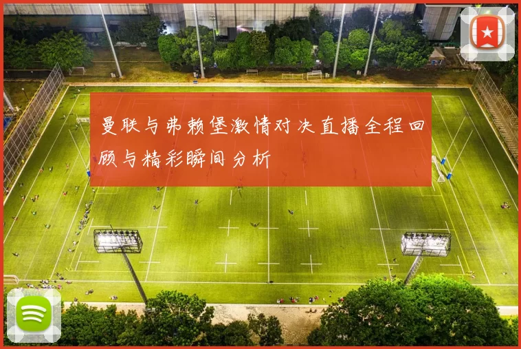 曼联与弗赖堡激情对决直播全程回顾与精彩瞬间分析